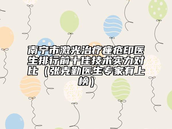 南宁市激光治疗痤疮印医生排行前十佳技术实力对比（张克勤医生专家有上榜）