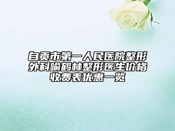 自贡市第一人民医院整形外科喻鹤林整形医生价格收费表优惠一览