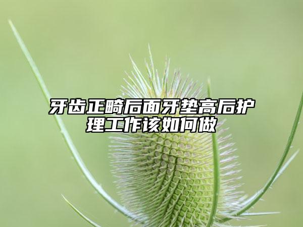 牙齿正畸后面牙垫高后护理工作该如何做