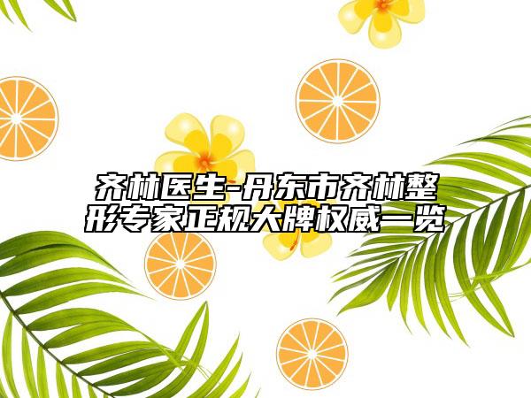 齐林医生-丹东市齐林整形专家正规大牌权威一览