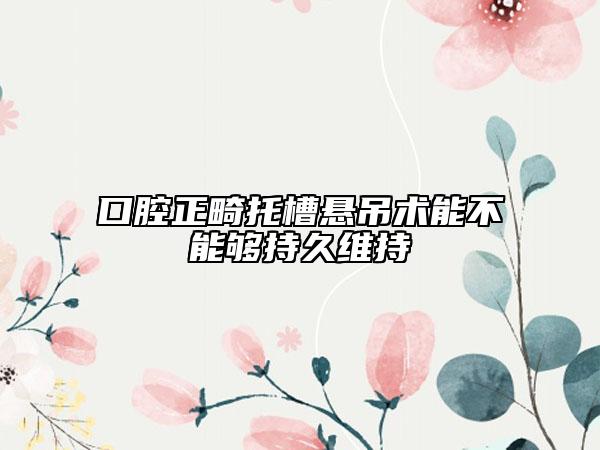 口腔正畸托槽悬吊术能不能够持久维持
