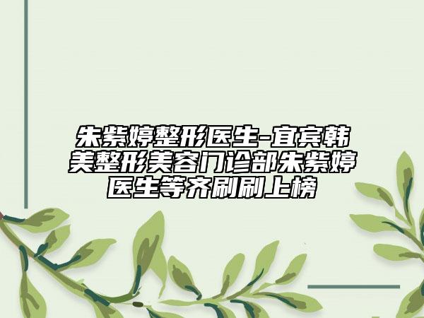 朱紫婷整形医生-宜宾韩美整形美容门诊部朱紫婷医生等齐刷刷上榜