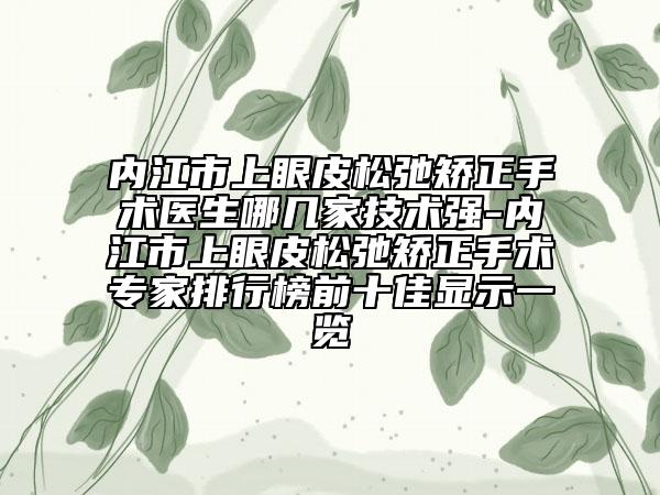 内江市上眼皮松弛矫正手术医生哪几家技术强-内江市上眼皮松弛矫正手术专家排行榜前十佳显示一览