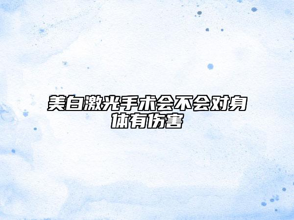 美白激光手术会不会对身体有伤害