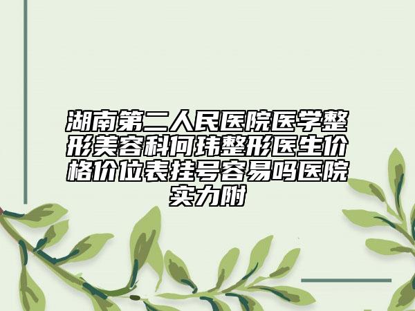 湖南第二人民医院医学整形美容科何玮整形医生价格价位表挂号容易吗医院实力附