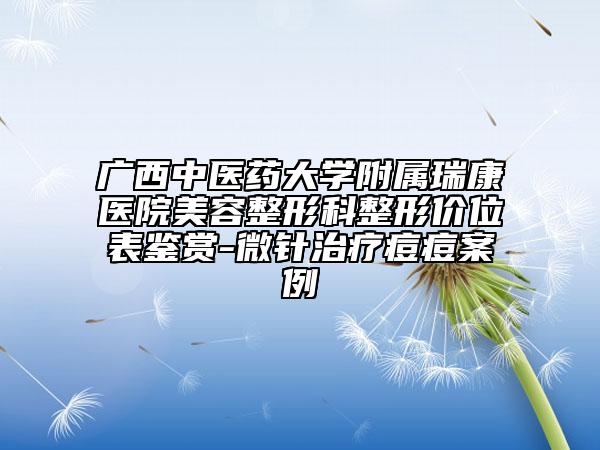 广西中医药大学附属瑞康医院美容整形科整形价位表鉴赏-微针治疗痘痘案例