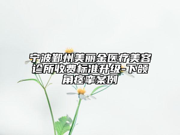 宁波鄞州美丽金医疗美容诊所收费标准升级-下颌角痉挛案例