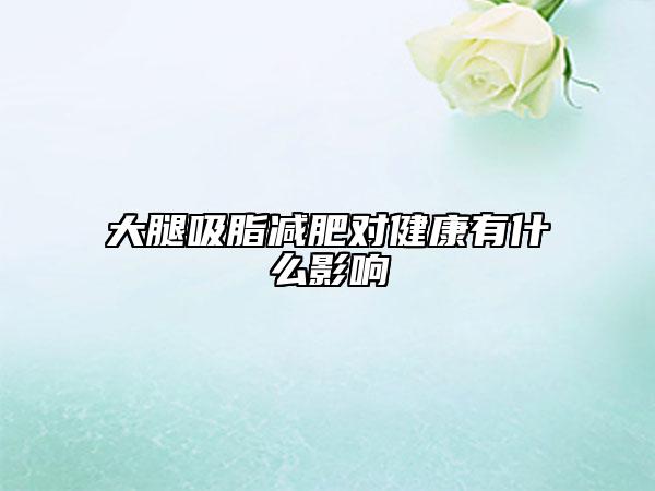 大腿吸脂减肥对健康有什么影响