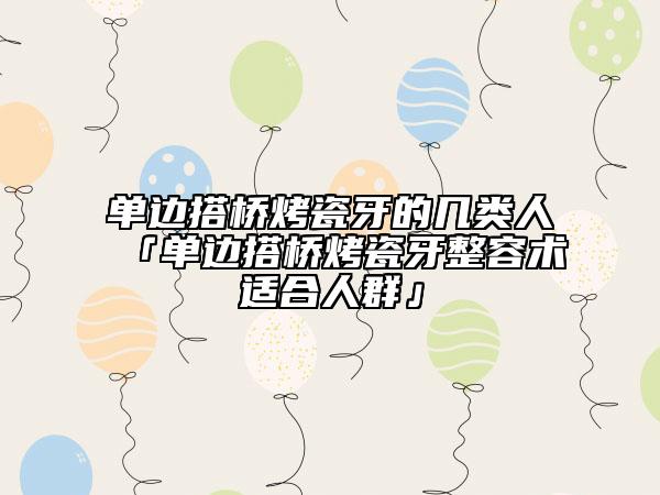 单边搭桥烤瓷牙的几类人「单边搭桥烤瓷牙整容术适合人群」