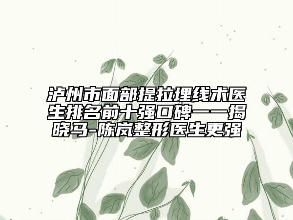 泸州市面部提拉埋线术医生排名前十强口碑一一揭晓马-陈岚整形医生更强