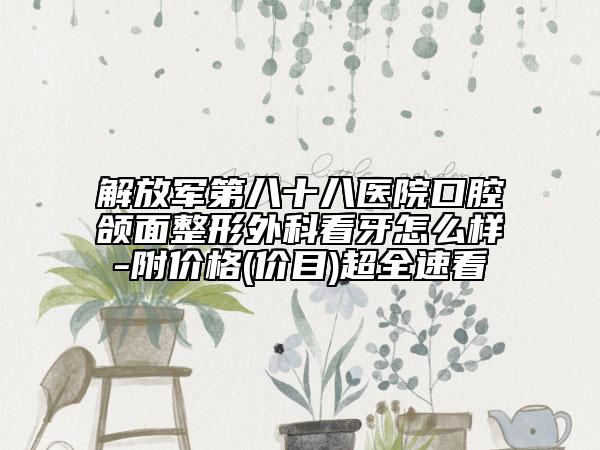 解放军第八十八医院口腔颌面整形外科看牙怎么样-附价格(价目)超全速看