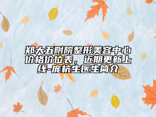 郑大五附院整形美容中心价格价位表，近期更新上线-庞杭生医生简介