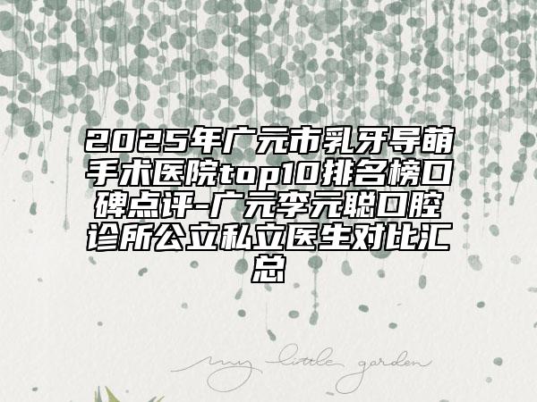 2025年广元市乳牙导萌手术医院top10排名榜口碑点评-广元李元聪口腔诊所公立私立医生对比汇总