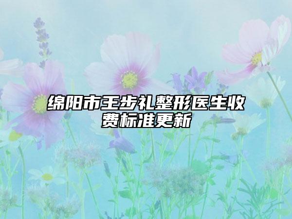 绵阳市王步礼整形医生收费标准更新