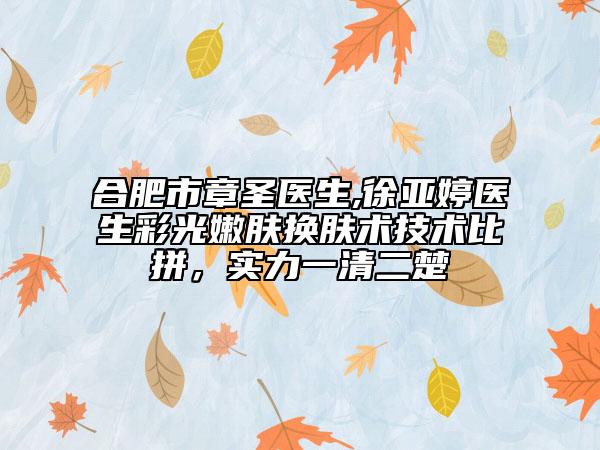 合肥市章圣医生,徐亚婷医生彩光嫩肤换肤术技术比拼，实力一清二楚