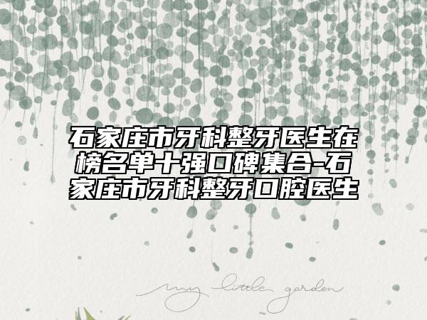 石家庄市牙科整牙医生在榜名单十强口碑集合-石家庄市牙科整牙口腔医生