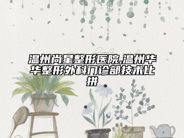 温州尚星整形医院,温州华华整形外科门诊部技术比拼