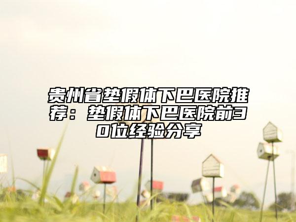 贵州省垫假体下巴医院推荐：垫假体下巴医院前30位经验分享