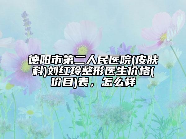 德阳市第二人民医院(皮肤科)刘红玲整形医生价格(价目)表，怎么样