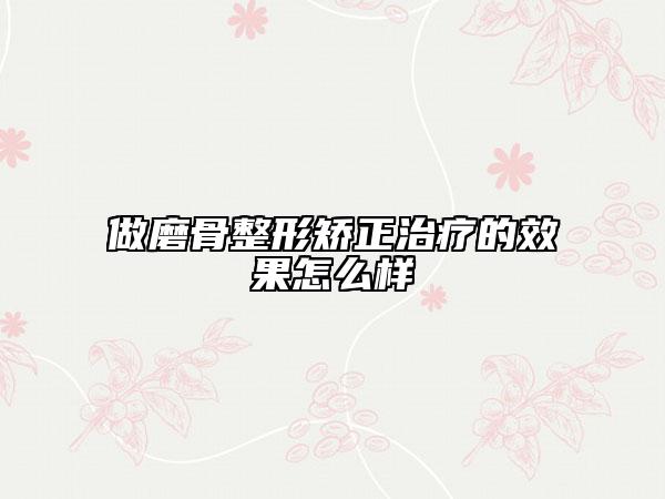 做磨骨整形矫正治疗的效果怎么样