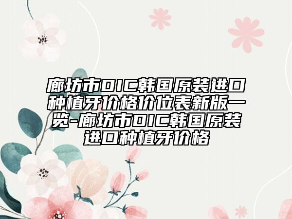 廊坊市DIC韩国原装进口种植牙价格价位表新版一览-廊坊市DIC韩国原装进口种植牙价格