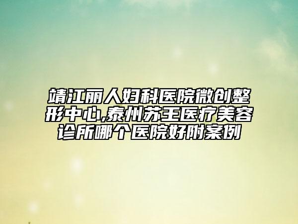 靖江丽人妇科医院微创整形中心,泰州苏王医疗美容诊所哪个医院好附案例