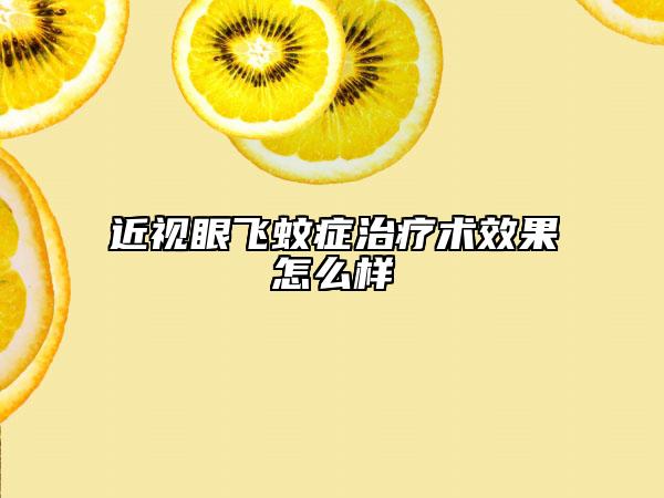 近视眼飞蚊症治疗术效果怎么样