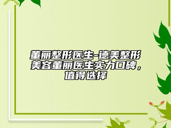 董丽整形医生-德美整形美容董丽医生实力口碑，值得选择