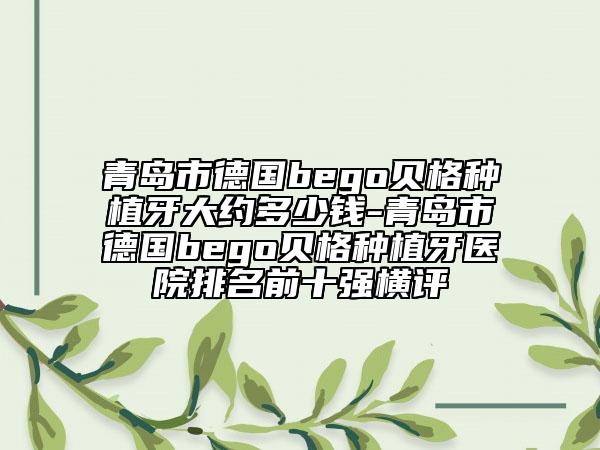 青岛市德国bego贝格种植牙大约多少钱-青岛市德国bego贝格种植牙医院排名前十强横评