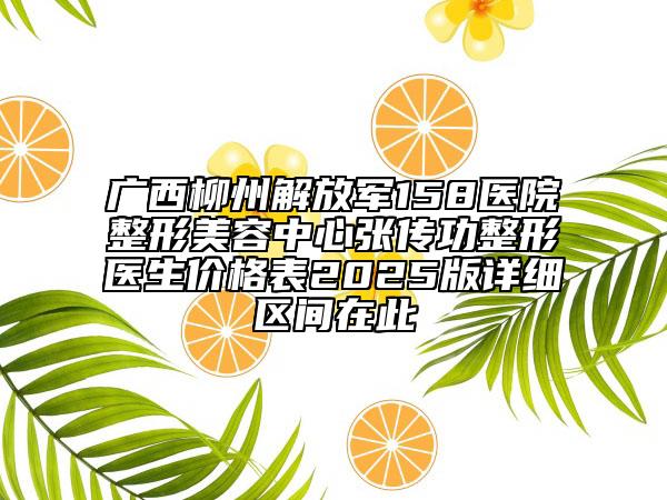 广西柳州解放军158医院整形美容中心张传功整形医生价格表2025版详细区间在此