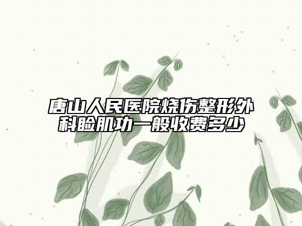 唐山人民医院烧伤整形外科睑肌功一般收费多少