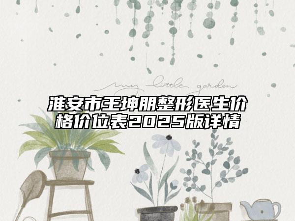 淮安市王坤朋整形医生价格价位表2025版详情