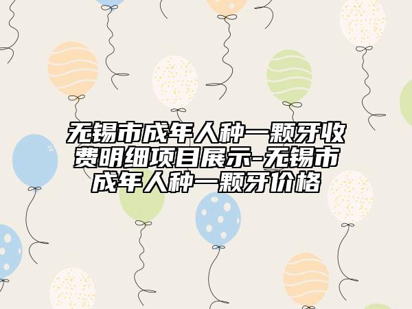 无锡市成年人种一颗牙收费明细项目展示-无锡市成年人种一颗牙价格
