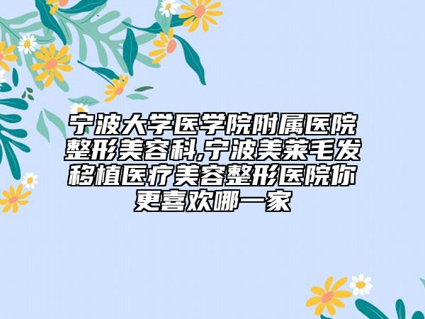 宁波大学医学院附属医院整形美容科,宁波美莱毛发移植医疗美容整形医院你更喜欢哪一家