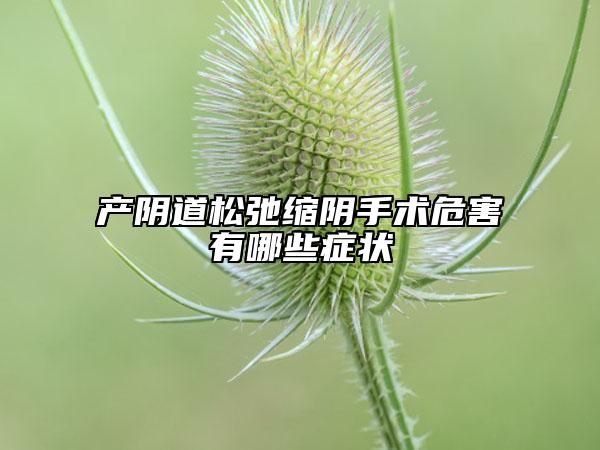 产阴道松弛缩阴手术危害有哪些症状