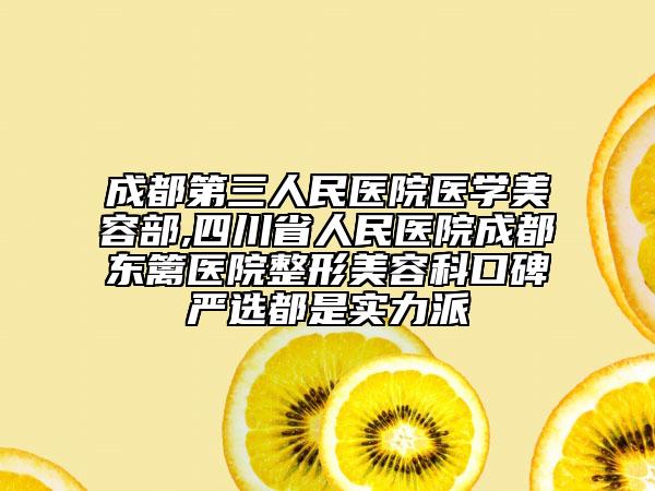 成都第三人民医院医学美容部,四川省人民医院成都东篱医院整形美容科口碑严选都是实力派