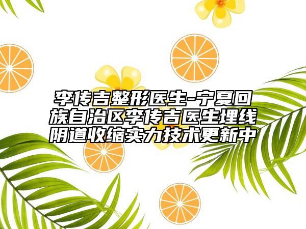 李传吉整形医生-宁夏回族自治区李传吉医生埋线阴道收缩实力技术更新中