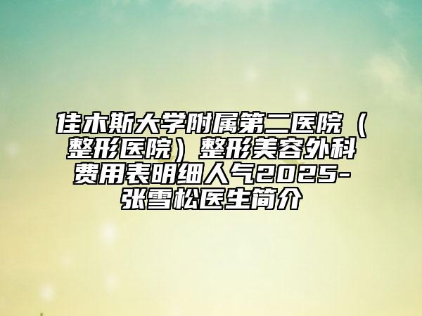 佳木斯大学附属第二医院（整形医院）整形美容外科费用表明细人气2025-张雪松医生简介