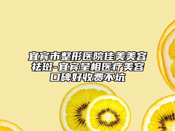 宜宾市整形医院佳美美容祛斑-宜宾呈相医疗美容口碑好收费不坑