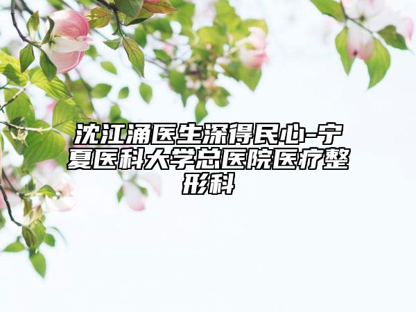沈江涌医生深得民心-宁夏医科大学总医院医疗整形科