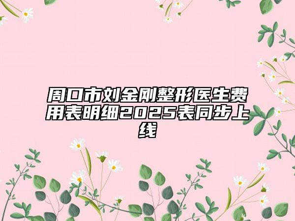 周口市刘金刚整形医生费用表明细2025表同步上线