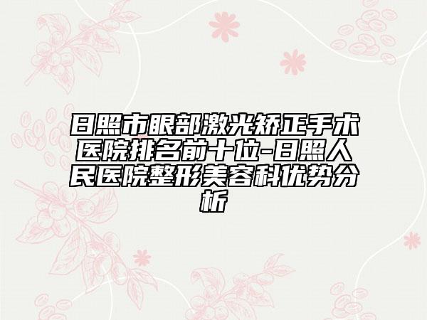 日照市眼部激光矫正手术医院排名前十位-日照人民医院整形美容科优势分析