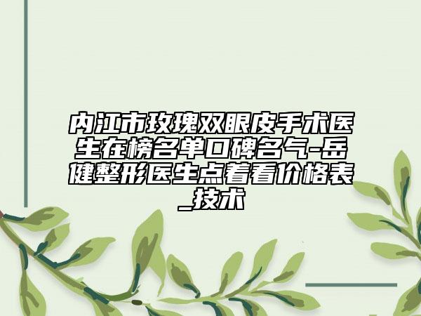 内江市玫瑰双眼皮手术医生在榜名单口碑名气-岳健整形医生点着看价格表_技术