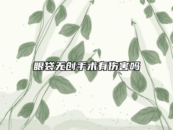 眼袋无创手术有伤害吗