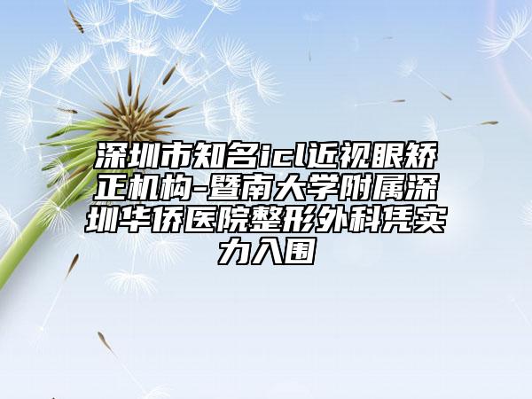 深圳市知名icl近视眼矫正机构-暨南大学附属深圳华侨医院整形外科凭实力入围