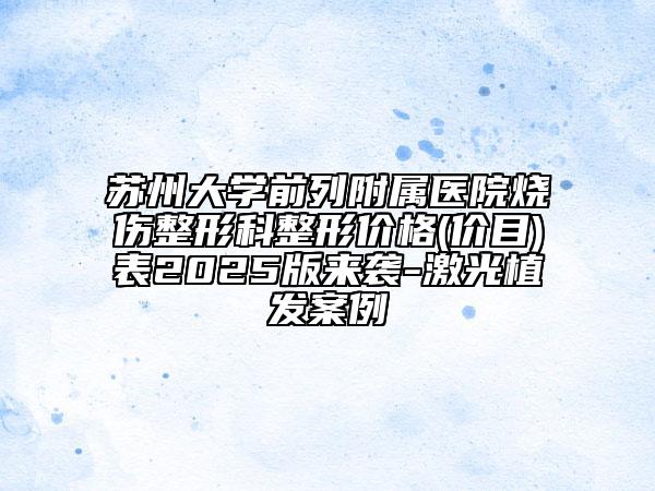苏州大学前列附属医院烧伤整形科整形价格(价目)表2025版来袭-激光植发案例