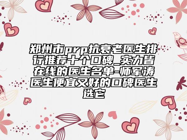郑州市prp抗衰老医生排行推荐十个口碑_实力皆在线的医生名单-师军涛医生便宜又好的口碑医生选它