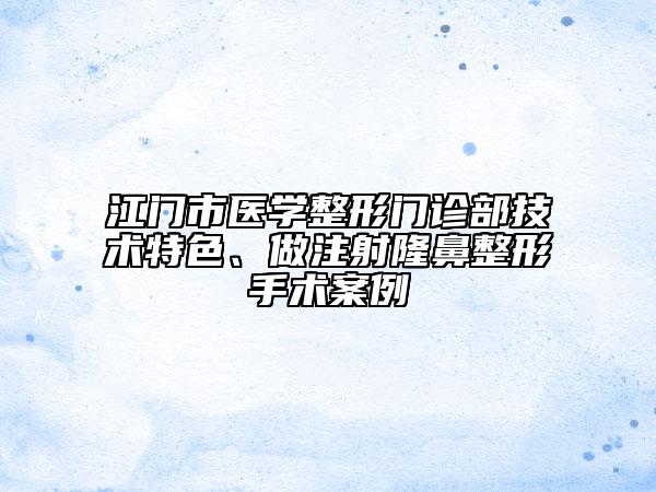 江门市医学整形门诊部技术特色、做注射隆鼻整形手术案例
