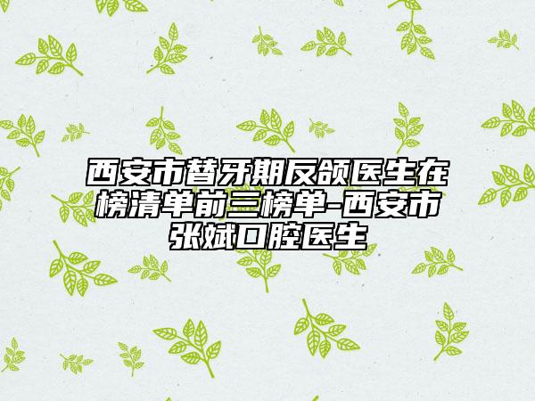 西安市替牙期反颌医生在榜清单前三榜单-西安市张斌口腔医生