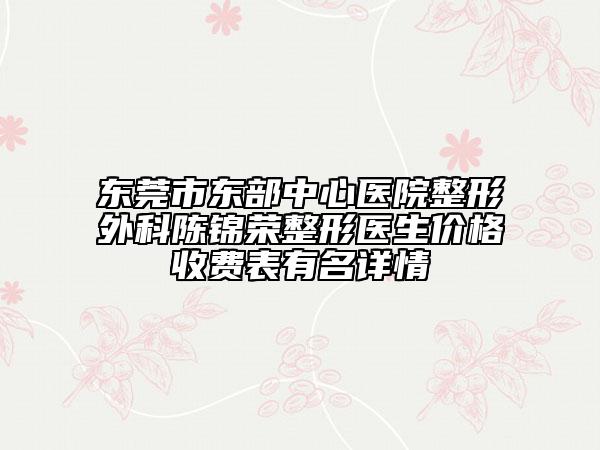 东莞市东部中心医院整形外科陈锦荣整形医生价格收费表有名详情